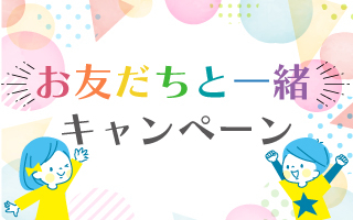 お友達と一緒キャンペーン実施中!(2024年8月)